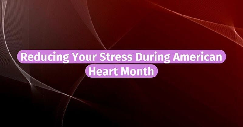 Reduce Stress During Heart Month – Live Well, Work Well February 2022